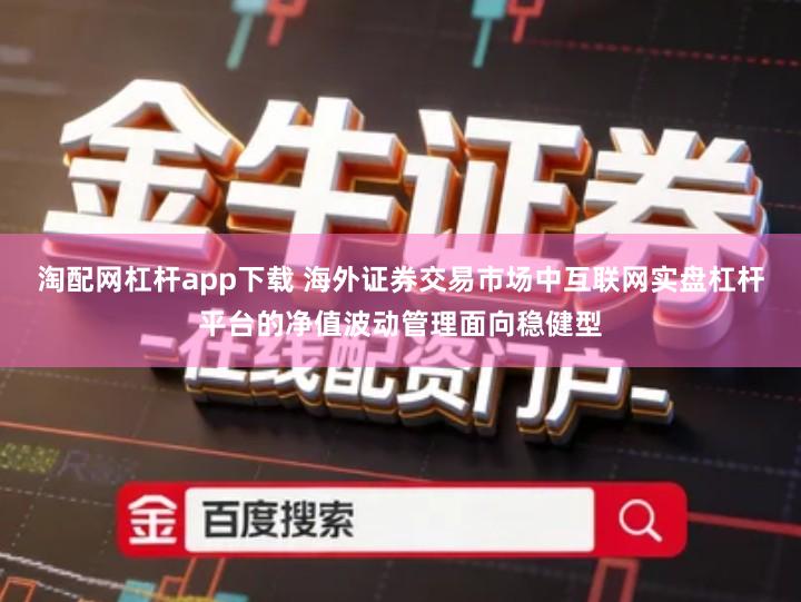 淘配网杠杆app下载 海外证券交易市场中互联网实盘杠杆平台的净值波动管理面向稳健型