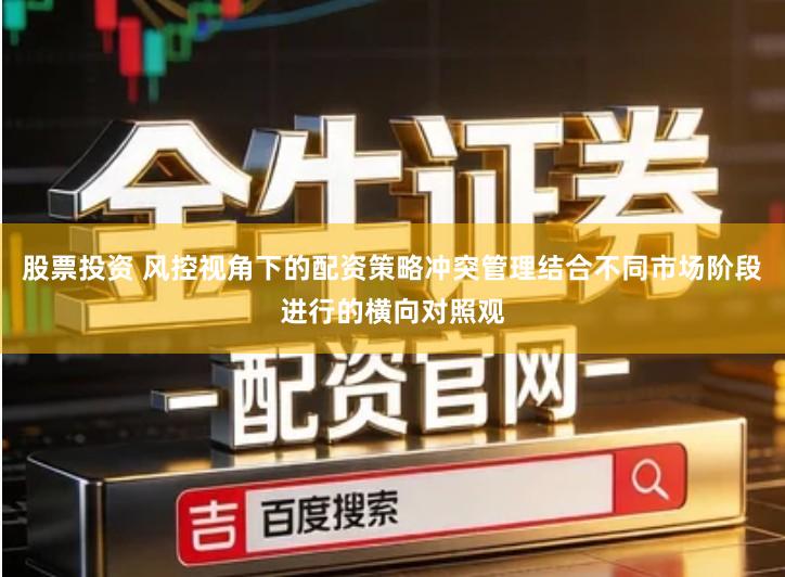 股票投资 风控视角下的配资策略冲突管理结合不同市场阶段进行的横向对照观