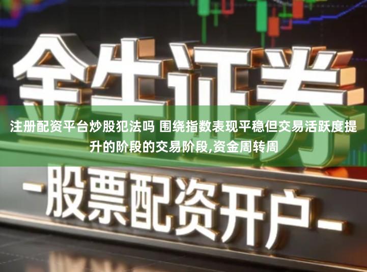 注册配资平台炒股犯法吗 围绕指数表现平稳但交易活跃度提升的阶段的交易阶段,资金周转周