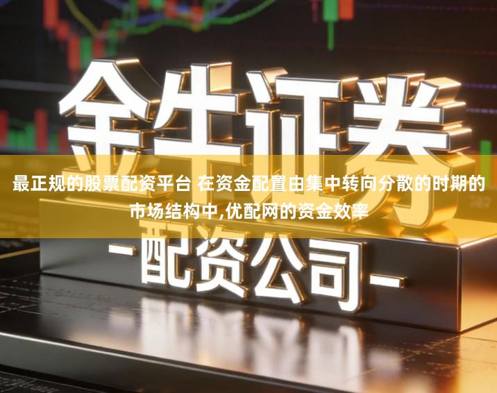 最正规的股票配资平台 在资金配置由集中转向分散的时期的市场结构中,优配网的资金效率