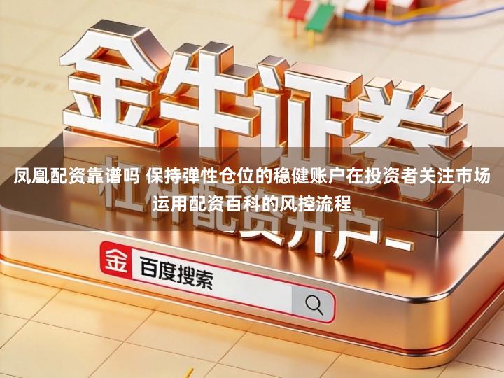 凤凰配资靠谱吗 保持弹性仓位的稳健账户在投资者关注市场运用配资百科的风控流程