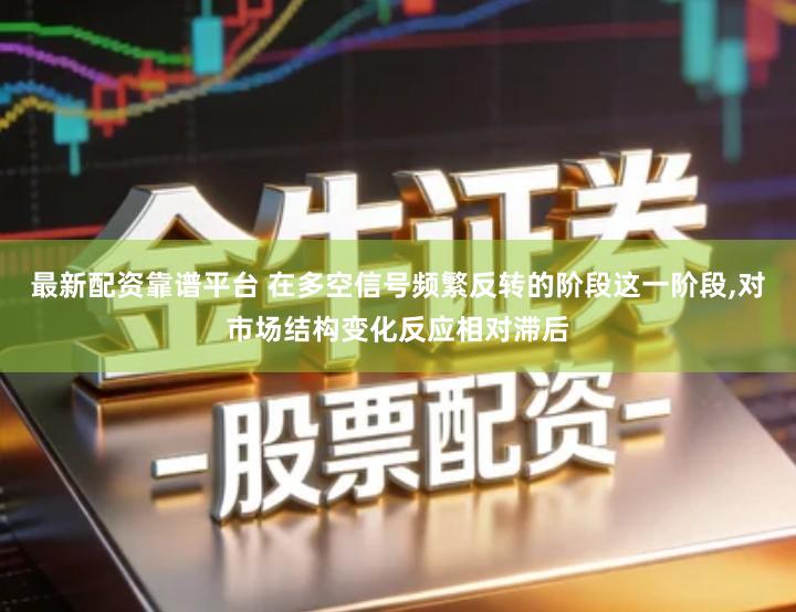 最新配资靠谱平台 在多空信号频繁反转的阶段这一阶段,对市场结构变化反应相对滞后