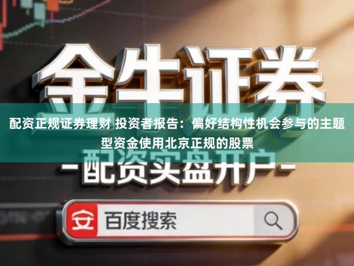 配资正规证券理财 投资者报告:偏好结构性机会参与的主题型资金使用北京正规的股票
