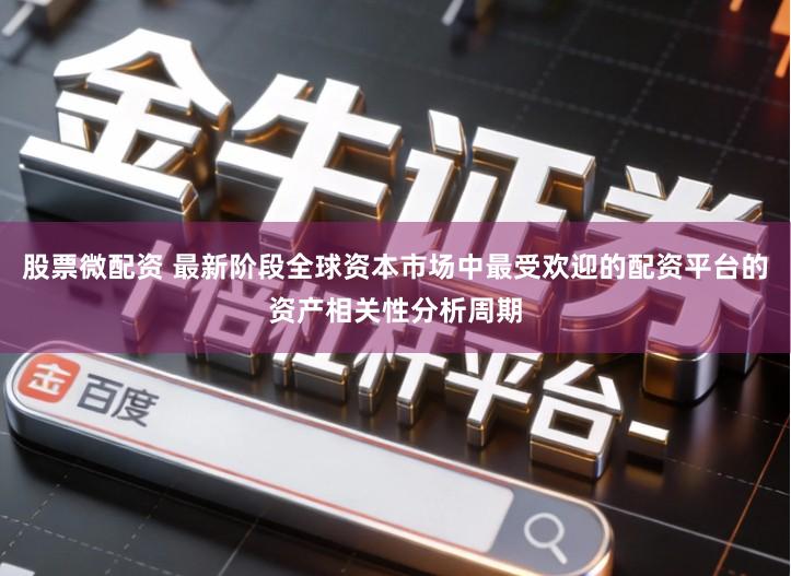 股票微配资 最新阶段全球资本市场中最受欢迎的配资平台的资产相关性分析周期