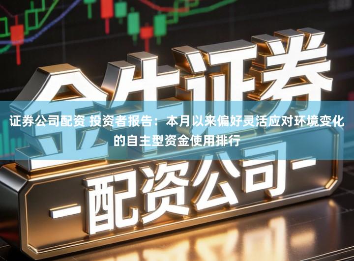 证券公司配资 投资者报告：本月以来偏好灵活应对环境变化的自主型资金使用排行