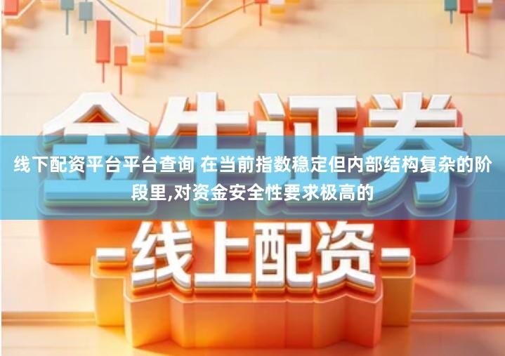 线下配资平台平台查询 在当前指数稳定但内部结构复杂的阶段里,对资金安全性要求极高的