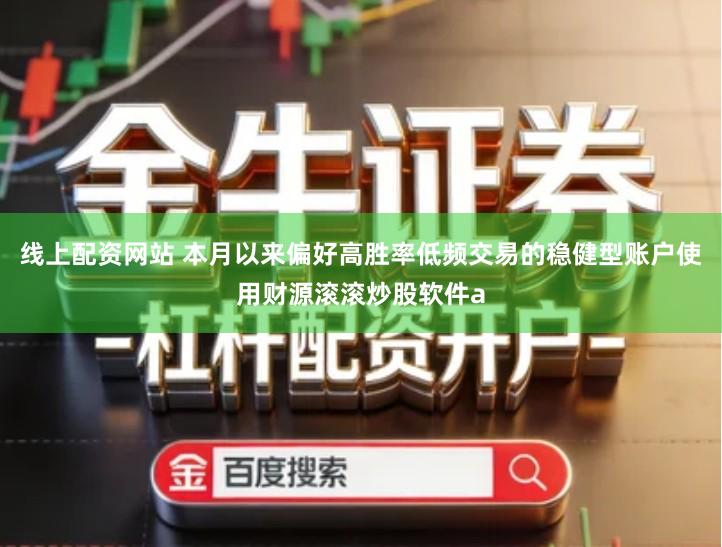 线上配资网站 本月以来偏好高胜率低频交易的稳健型账户使用财源滚滚炒股软件a