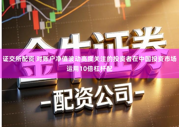 证交所配资 对账户净值波动高度关注的投资者在中国投资市场运用10倍杠杆配