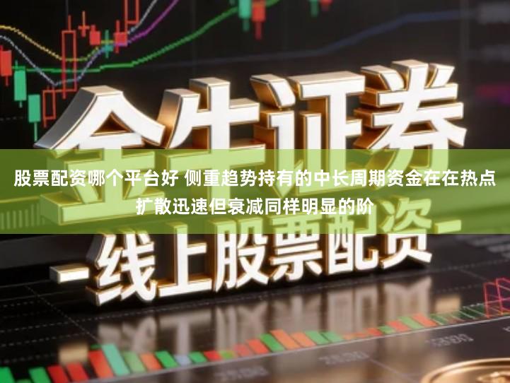 股票配资哪个平台好 侧重趋势持有的中长周期资金在在热点扩散迅速但衰减同样明显的阶