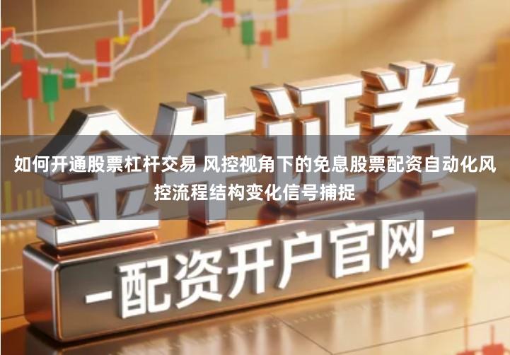 如何开通股票杠杆交易 风控视角下的免息股票配资自动化风控流程结构变化信号捕捉