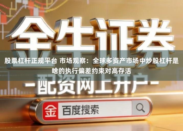 股票杠杆正规平台 市场观察：全球多资产市场中炒股杠杆是啥的执行偏差约束对高存活