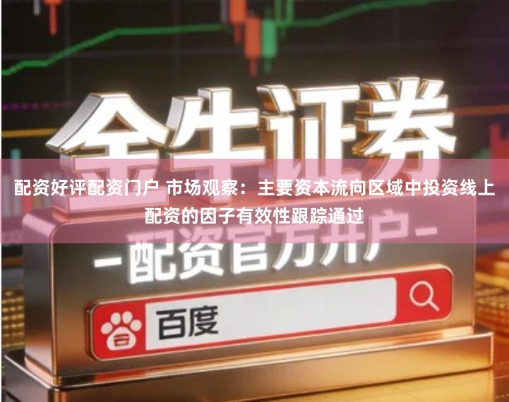 配资好评配资门户 市场观察：主要资本流向区域中投资线上配资的因子有效性跟踪通过