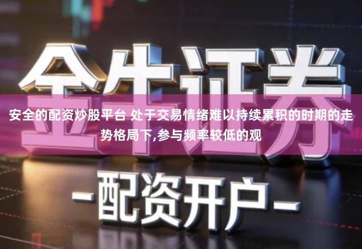 安全的配资炒股平台 处于交易情绪难以持续累积的时期的走势格局下,参与频率较低的观