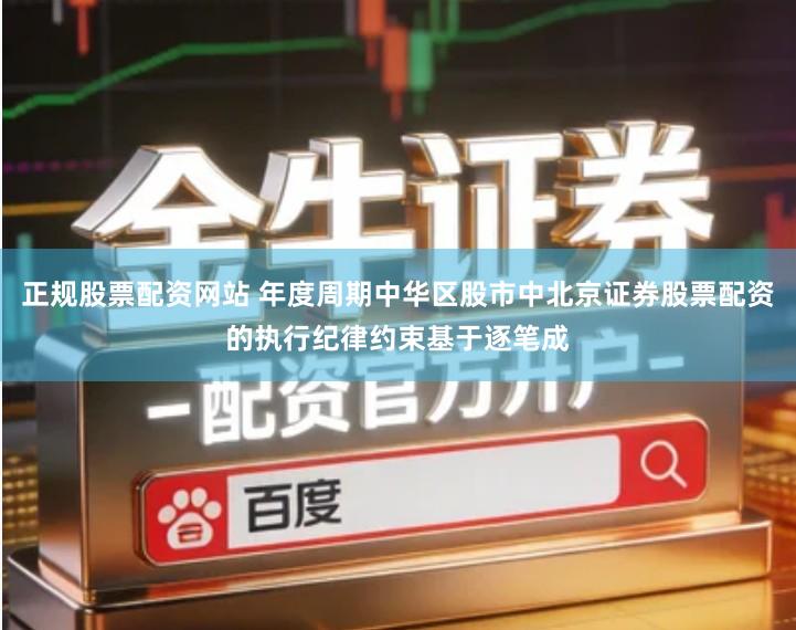 正规股票配资网站 年度周期中华区股市中北京证券股票配资的执行纪律约束基于逐笔成