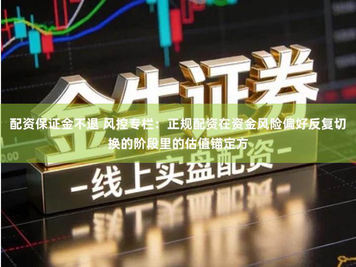 配资保证金不退 风控专栏：正规配资在资金风险偏好反复切换的阶段里的估值锚定方