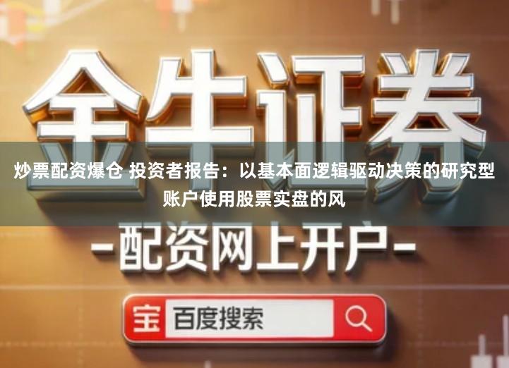 炒票配资爆仓 投资者报告:以基本面逻辑驱动决策的研究型账户使用股票实盘的风