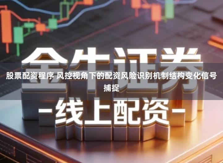 股票配资程序 风控视角下的配资风险识别机制结构变化信号捕捉